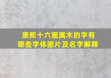 康熙十六画属木的字有哪些字体图片及名字解释