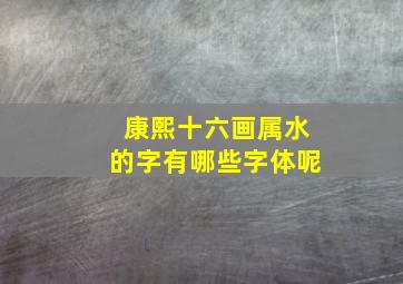 康熙十六画属水的字有哪些字体呢