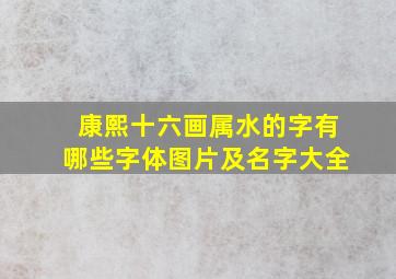 康熙十六画属水的字有哪些字体图片及名字大全