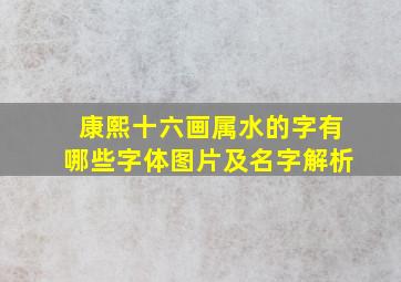 康熙十六画属水的字有哪些字体图片及名字解析