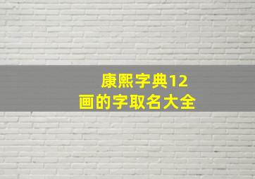 康熙字典12画的字取名大全