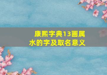 康熙字典13画属水的字及取名意义