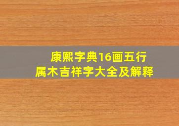 康熙字典16画五行属木吉祥字大全及解释