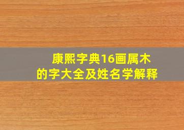 康熙字典16画属木的字大全及姓名学解释