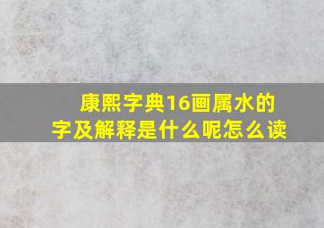 康熙字典16画属水的字及解释是什么呢怎么读