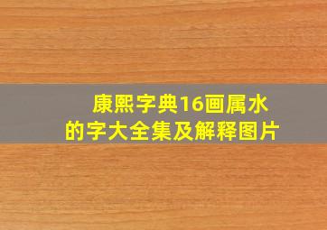 康熙字典16画属水的字大全集及解释图片