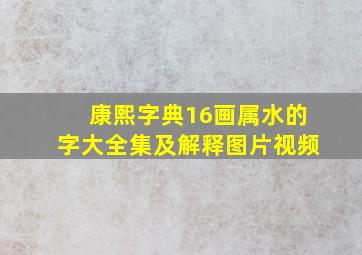 康熙字典16画属水的字大全集及解释图片视频