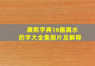 康熙字典16画属水的字大全集图片及解释