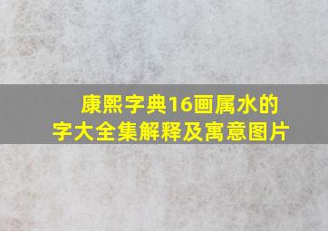 康熙字典16画属水的字大全集解释及寓意图片