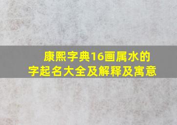 康熙字典16画属水的字起名大全及解释及寓意