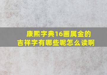 康熙字典16画属金的吉祥字有哪些呢怎么读啊