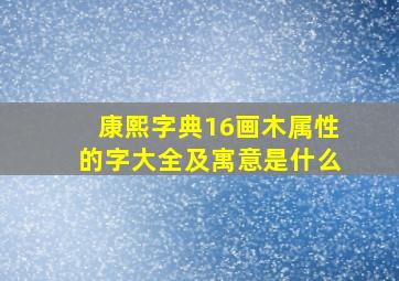 康熙字典16画木属性的字大全及寓意是什么