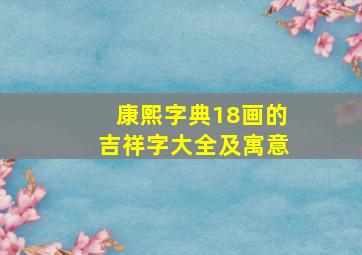 康熙字典18画的吉祥字大全及寓意