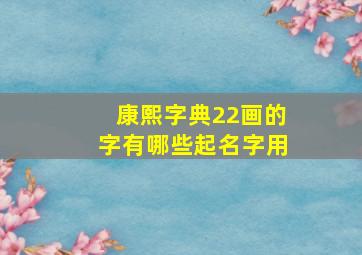 康熙字典22画的字有哪些起名字用