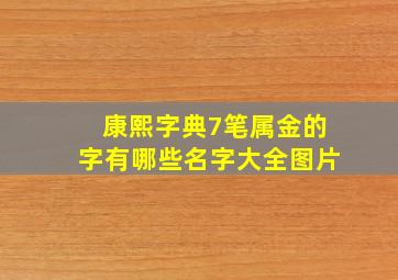 康熙字典7笔属金的字有哪些名字大全图片