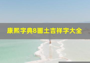 康熙字典8画土吉祥字大全