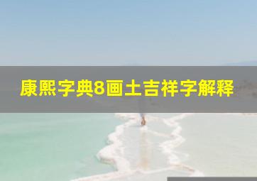 康熙字典8画土吉祥字解释