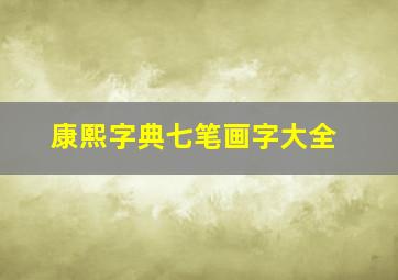 康熙字典七笔画字大全