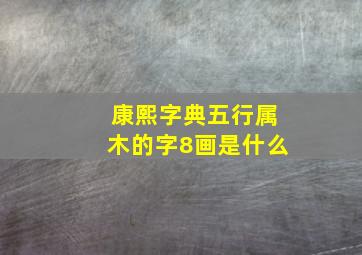 康熙字典五行属木的字8画是什么