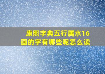 康熙字典五行属水16画的字有哪些呢怎么读