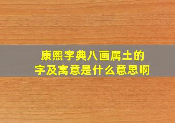 康熙字典八画属土的字及寓意是什么意思啊