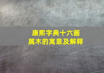 康熙字典十六画属木的寓意及解释