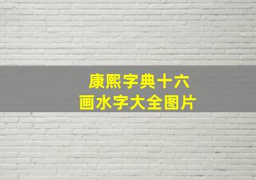 康熙字典十六画水字大全图片