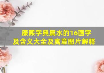 康熙字典属水的16画字及含义大全及寓意图片解释