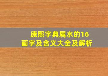 康熙字典属水的16画字及含义大全及解析