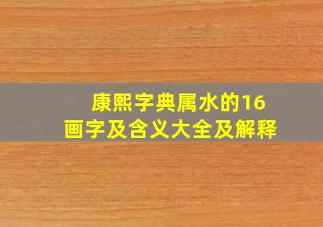 康熙字典属水的16画字及含义大全及解释