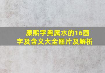 康熙字典属水的16画字及含义大全图片及解析