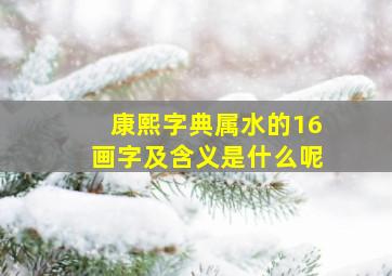 康熙字典属水的16画字及含义是什么呢