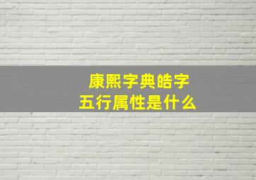 康熙字典皓字五行属性是什么