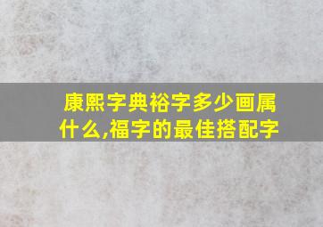 康熙字典裕字多少画属什么,福字的最佳搭配字