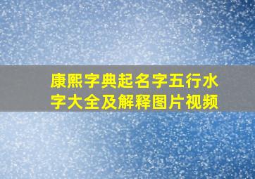 康熙字典起名字五行水字大全及解释图片视频