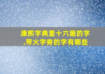 康熙字典里十六画的字,带火字旁的字有哪些