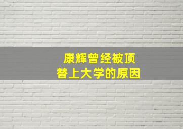 康辉曾经被顶替上大学的原因