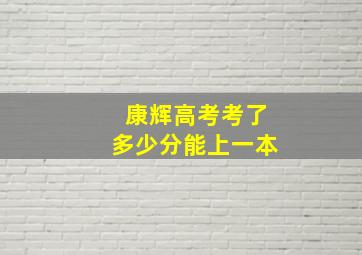 康辉高考考了多少分能上一本