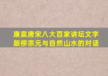 康震唐宋八大百家讲坛文字版柳宗元与自然山水的对话