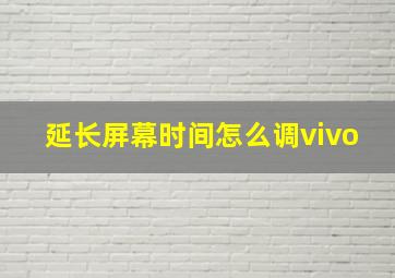 延长屏幕时间怎么调vivo