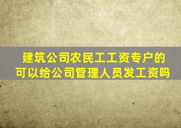 建筑公司农民工工资专户的可以给公司管理人员发工资吗