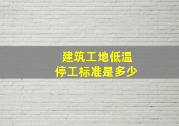 建筑工地低温停工标准是多少