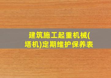 建筑施工起重机械(塔机)定期维护保养表