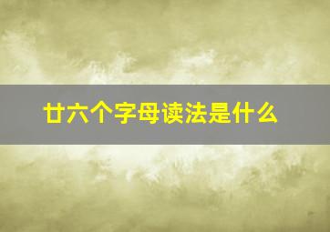 廿六个字母读法是什么