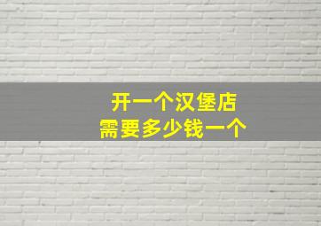 开一个汉堡店需要多少钱一个