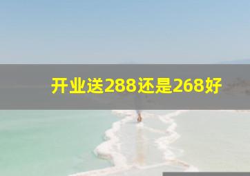 开业送288还是268好