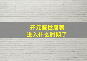 开元盛世唐朝进入什么时期了