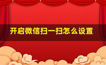 开启微信扫一扫怎么设置