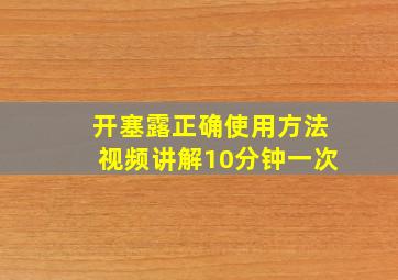 开塞露正确使用方法视频讲解10分钟一次