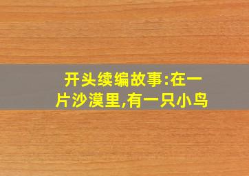 开头续编故事:在一片沙漠里,有一只小鸟